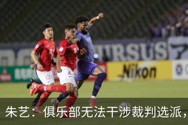朱艺：俱乐部无法干涉裁判选派，铁人或将遭罚款甚至扣分