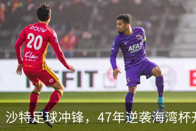 沙特足球冲锋，47年逆袭海湾杯开局双连胜！