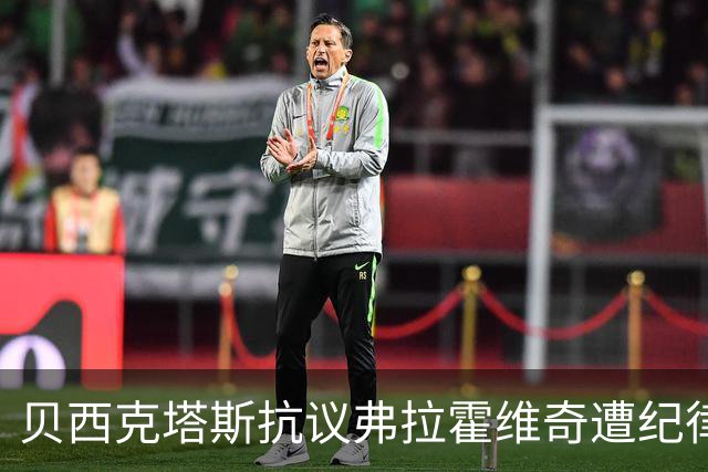 贝西克塔斯抗议弗拉霍维奇遭纪律调查：足协对我们抱有敌意