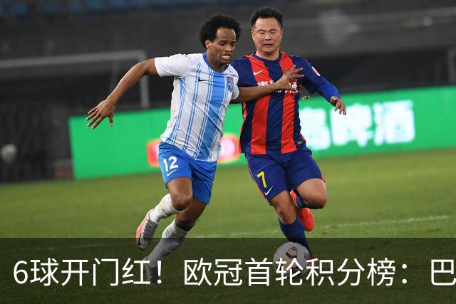 6球开门红！欧冠首轮积分榜：巴黎登顶，巴萨飙升，一队强势首秀